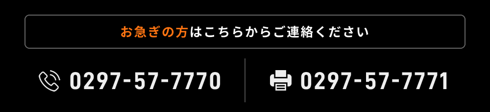 お急ぎの方はこちらからご連絡ください 0297-57-7770 0297-57-7771